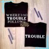 Where I Go Trouble Follows Shirts Family Shirt