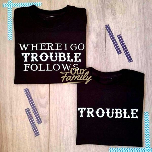 Where I Go Trouble Follows Shirts Family Shirt